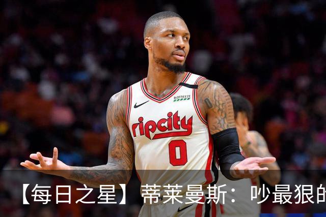【每日之星】蒂莱曼斯：吵最狠的架进最绝的球 从内讧主角到球队英雄