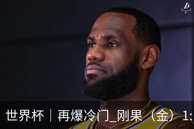 世界杯｜再爆冷门 刚果（金）1:1逼平葡萄牙