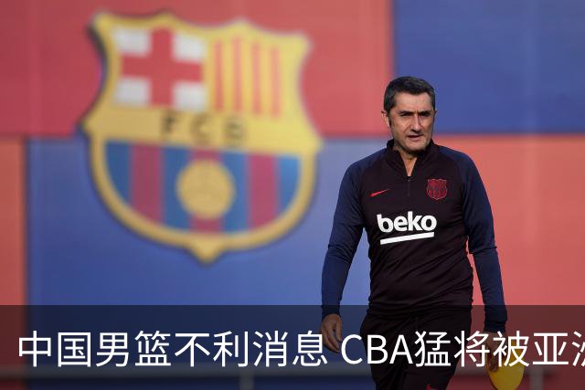 中国男篮不利消息 CBA猛将被亚洲劲敌抢先归化 亚运会难度升级