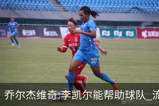 乔尔杰维奇:李凯尔能帮助球队 流程要去问篮协