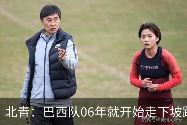 北青：巴西队06年就开始走下坡路，强如安帅也不能让他们走得更远
