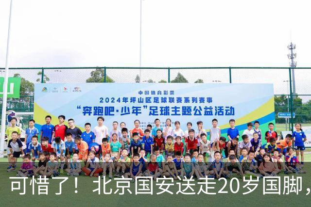可惜了！北京国安送走20岁国脚，本赛季0出场，曾被当作主力培养
