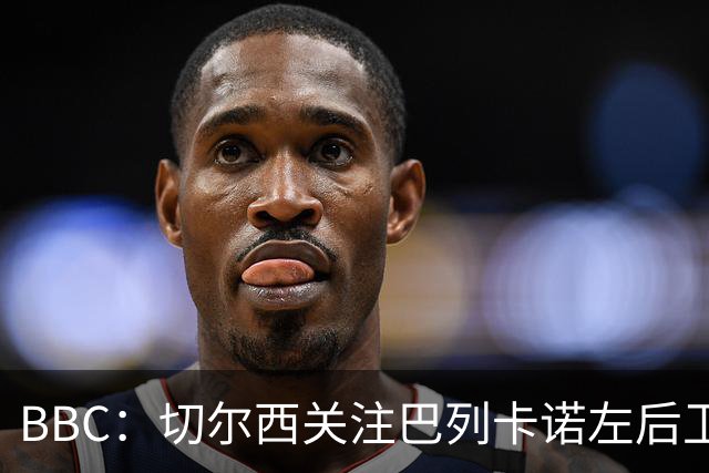 BBC：切尔西关注巴列卡诺左后卫查瓦利亚，预计加速追拉克鲁瓦